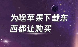 为啥苹果下载东西都让购买