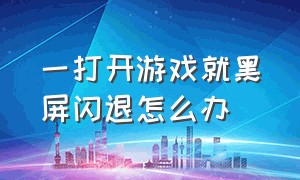 一打开游戏就黑屏闪退怎么办