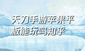 天刀手游苹果平板能玩吗知乎