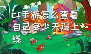 cf手游怎么查看自己多少天没上线