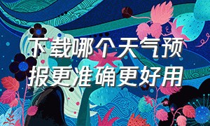 下载哪个天气预报更准确更好用