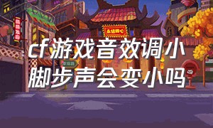 cf游戏音效调小脚步声会变小吗