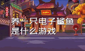 养一只电子鲨鱼是什么游戏