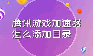 腾讯游戏加速器怎么添加目录