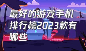 最好的游戏手机排行榜2023款有哪些