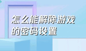 怎么能解除游戏的密码设置