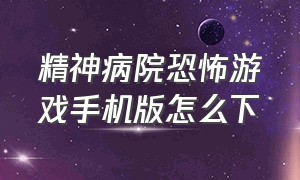 精神病院恐怖游戏手机版怎么下