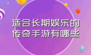 适合长期娱乐的传奇手游有哪些