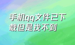 手机qq文件已下载但是找不到