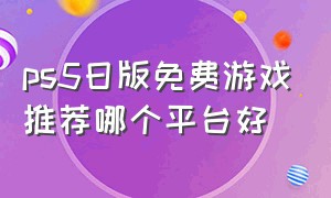 ps5日版免费游戏推荐哪个平台好