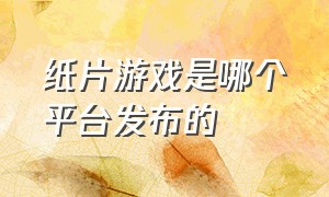 纸片游戏是哪个平台发布的