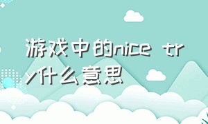 游戏中的nice try什么意思