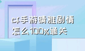 cf手游晴雅剧情怎么100%通关