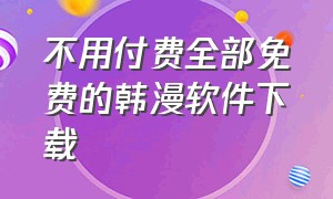 不用付费全部免费的韩漫软件下载