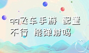 qq飞车手游 配置不行 能弹射吗