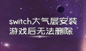 switch大气层安装游戏后无法删除