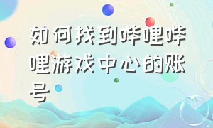 如何找到哔哩哔哩游戏中心的账号