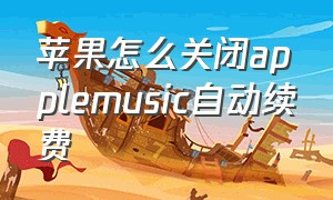 苹果怎么关闭applemusic自动续费