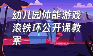 幼儿园体能游戏滚铁环公开课教案