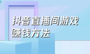 抖音直播间游戏赚钱方法