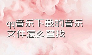 qq音乐下载的音乐文件怎么查找