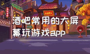 酒吧常用的大屏幕玩游戏app