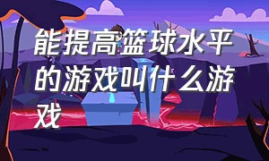 能提高篮球水平的游戏叫什么游戏