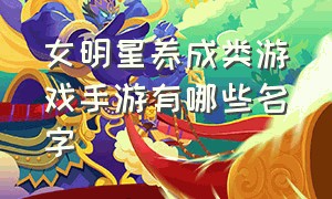 女明星养成类游戏手游有哪些名字