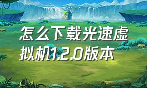 怎么下载光速虚拟机1.2.0版本