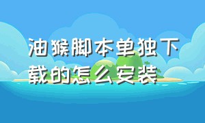 油猴脚本单独下载的怎么安装