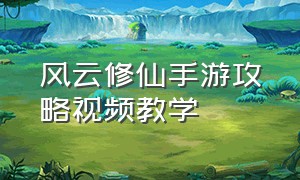 风云修仙手游攻略视频教学