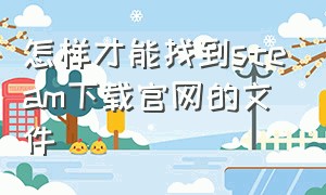 怎样才能找到steam下载官网的文件