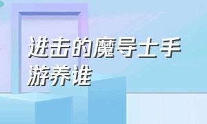 进击的魔导士手游养谁