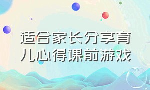 适合家长分享育儿心得课前游戏