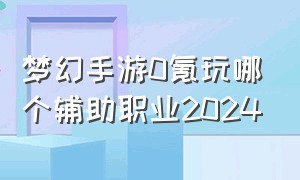 梦幻手游0氪玩哪个辅助职业2024