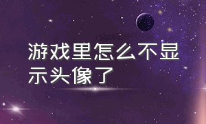 游戏里怎么不显示头像了