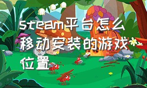 steam平台怎么移动安装的游戏位置