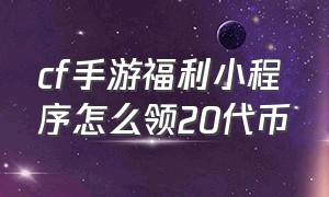 cf手游福利小程序怎么领20代币