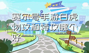 赛尔号手游白虎物攻和特攻哪个好