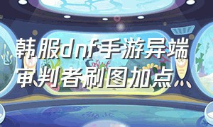 韩服dnf手游异端审判者刷图加点