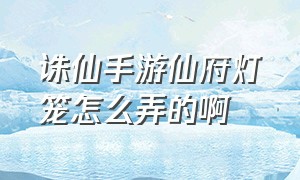 诛仙手游仙府灯笼怎么弄的啊