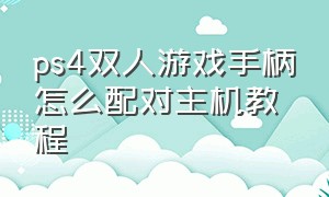 ps4双人游戏手柄怎么配对主机教程