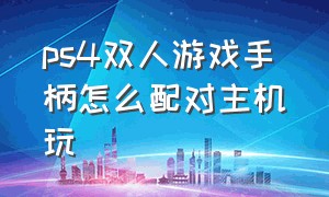 ps4双人游戏手柄怎么配对主机玩