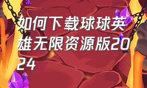 如何下载球球英雄无限资源版2024