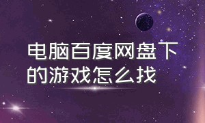 电脑百度网盘下的游戏怎么找