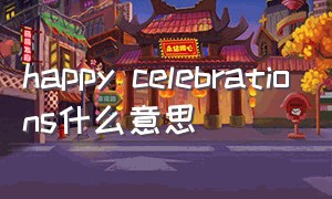 happy celebrations什么意思