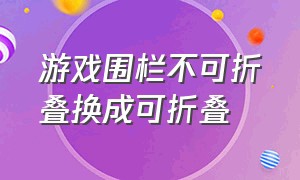 游戏围栏不可折叠换成可折叠