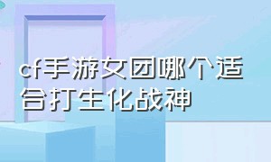 cf手游女团哪个适合打生化战神