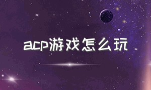 acp游戏怎么玩