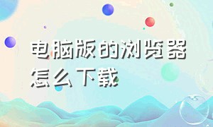 电脑版的浏览器怎么下载